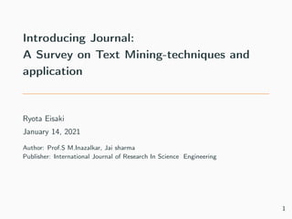 Introducing Journal:
A Survey on Text Mining-techniques and
application
Ryota Eisaki
January 14, 2021
Author: Prof.S M.Inazalkar, Jai sharma
Publisher: International Journal of Research In Science Engineering
1
 