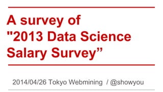 A survey of
"2013 Data Science
Salary Survey”
2014/04/26 Tokyo Webmining / @showyou
1/32
 
