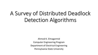 A Survey of Distributed Deadlock
Detection Algorithms
Ahmed K. Elmagarmid
Computer Engineering Program
Department of Electrical Engineering
Pennsylvania State University
 