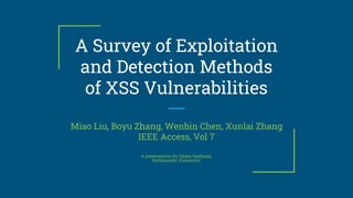 A Survey of Exploitation
and Detection Methods
of XSS Vulnerabilities
Miao Liu, Boyu Zhang, Wenbin Chen, Xunlai Zhang
IEEE Access, Vol 7
A presentation by Gitam Gadtaula,
Kathmandu University
 