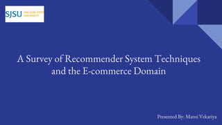 A Survey of Recommender System Techniques
and the E-commerce Domain
Presented By: Mansi Vekariya
 