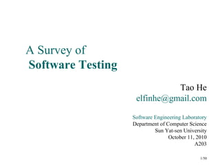 A Survey of
Software Testing
                              Tao He
                    elfinhe@gmail.com

                   Software Engineering Laboratory
                   Department of Computer Science
                            Sun Yat-sen University
                                  October 11, 2010
                                             A203

                                               1/50
 