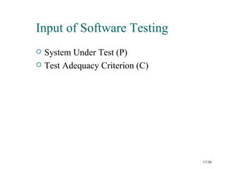 Input of Software Testing
   System Under Test (P)
   Test Adequacy Criterion (C)




                                  17/50
 