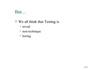 But…
   We all think that Testing is
       trivial
       non-technique
       boring




                                   47/50
 