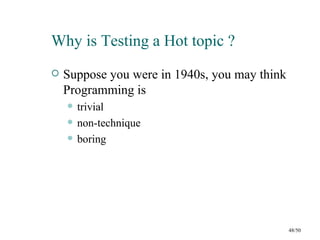 Why is Testing a Hot topic ?
   Suppose you were in 1940s, you may think
    Programming is
       trivial
       non-technique
       boring




                                               48/50
 