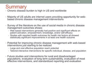 Summary
• Chronic disease burden is high in US and worldwide
• Majority of US adults are internet users providing opportun...