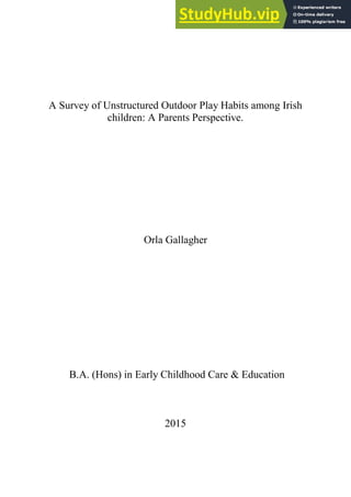 A Survey of Unstructured Outdoor Play Habits among Irish
children: A Parents Perspective.
Orla Gallagher
B.A. (Hons) in Early Childhood Care & Education
2015
 