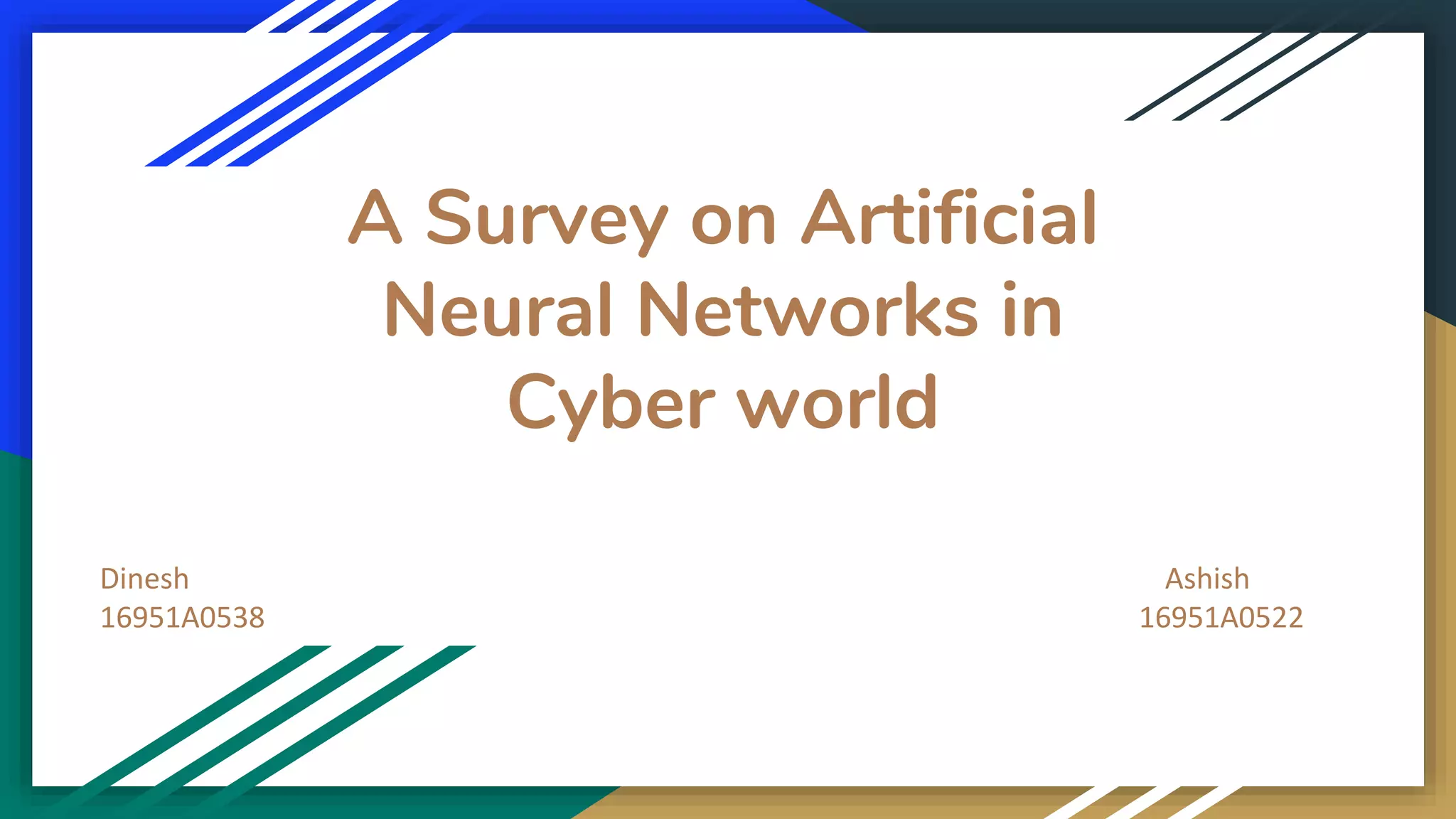 A Survey on Artificial
Neural Networks in
Cyber world
Dinesh Ashish
16951A0538 16951A0522