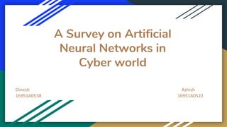 A Survey on Artificial
Neural Networks in
Cyber world
Dinesh Ashish
16951A0538 16951A0522
 