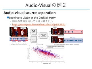 Audio-Visual
Audio-visual source separation
nLooking to Listen at the Cocktail Party
◦
◦ https://www.youtube.com/watch?v=rVQVAPiJWKU
 