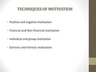 TECHNIQUES OF MOTIVATION
• Positive and negative motivation
• Financial and Non-financial motivation
• Individual and group motivation
• Extrinsic and Intrinsic motivation

 