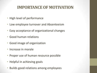 IMPORTANCE OF MOTIVATION
• High level of performance
• Low employee turnover and Absenteeism
• Easy acceptance of organizational changes
• Good human relations

• Good image of organization
• Increase in morale
• Proper use of human resource possible
• Helpful in achieving goals
• Builds good relations among employees

 
