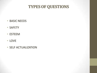 TYPES OF QUESTIONS
• BASIC NEEDS

• SAFETY
• ESTEEM
• LOVE
• SELF ACTUALIZATION

 