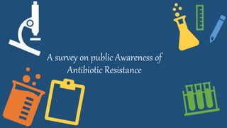 A survey on public Awareness of
Antibiotic Resistance
 