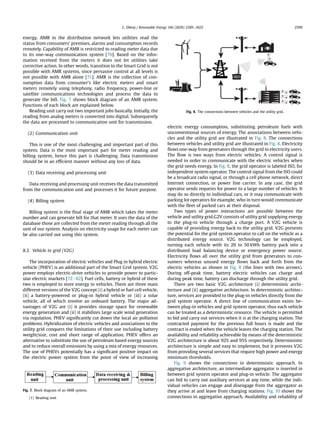 energy. AMR in the distribution network lets utilities read the
status from consumers' premises, alarms and consumption records
remotely. Capability of AMR is restricted to reading meter data due
to its one-way communication system [70]. Based on the infor-
mation received from the meters it does not let utilities take
corrective action. In other words, transition to the Smart Grid is not
possible with AMR systems, since pervasive control at all levels is
not possible with AMR alone [71]. AMR is the collection of con-
sumption data from consumer's like electric meters and smart
meters remotely using telephony, radio frequency, power-line or
satellite communications technologies and process the data to
generate the bill. Fig. 7 shows block diagram of an AMR system.
Functions of each block are explained below.
Reading unit carry out two important jobs basically. Initially, the
reading from analog meters is converted into digital. Subsequently
the data are processed to communication unit for transmission.
(2) Communication unit
This is one of the most challenging and important part of this
system. Data is the most important part for meter reading and
billing system, hence this part is challenging. Data transmission
should be in an efﬁcient manner without any loss of data.
(3) Data receiving and processing unit
Data receiving and processing unit receives the data transmitted
from the communication unit and processes it for future purpose.
(4) Billing system
Billing system is the ﬁnal stage of AMR which takes the meter
number and can generate bill for that meter. It uses the data of the
database those are collected from the meter reading through all the
unit of our system. Analysis on electricity usage for each meter can
be also carried out using this system.
8.3. Vehicle to grid (V2G)
The incorporation of electric vehicles and Plug in hybrid electric
vehicle (PHEV) is an additional part of the Smart Grid system. V2G
power employs electric-drive vehicles to provide power to partic-
ular electric markets [72e82]. Fuel cells, battery or hybrid of these
two is employed to store energy in vehicles. There are three main
different versions of the V2G concept (i) a hybrid or fuel cell vehicle,
(ii) a battery-powered or plug-in hybrid vehicle or (iii) a solar
vehicle, all of which involve an onboard battery. The major ad-
vantages of V2G are (i) it provides storage space for renewable
energy generation and (ii) it stabilizes large scale wind generation
via regulation. PHEV signiﬁcantly cut down the local air pollution
problems. Hybridization of electric vehicles and associations to the
utility grid conquers the limitations of their use including battery
weight/size, cost and short range of application. PHEV offers an
alternative to substitute the use of petroleum based energy sources
and to reduce overall emissions by using a mix of energy resources.
The use of PHEVs potentially has a signiﬁcant positive impact on
the electric power system from the point of view of increasing
electric energy consumption, substituting petroleum fuels with
unconventional sources of energy. The associations between vehi-
cles and the utility grid are illustrated in Fig. 8. The connections
between vehicles and utility grid are illustrated in Fig. 8. Electricity
ﬂows one-way from generators through the grid to electricity users.
The ﬂow is two ways from electric vehicles. A control signal is
needed in order to communicate with the electric vehicles when
the grid needs energy. In Fig. 8, the grid operator is labeled ISO, for
independent system operator. The control signal from the ISO could
be a broadcast radio signal, or through a cell phone network, direct
Internet connection, or power line carrier. In any case, the grid
operator sends requests for power to a large number of vehicles. It
may do so directly to individual cars, or it may communicate with
parking lot operators for example, who in turn would communicate
with the ﬂeet of parked cars at their disposal.
Two types of power interactions are possible between the
vehicle and utility grid.G2V consists of utility grid supplying energy
to the plug-in vehicle through a charge port. A V2G vehicle is
capable of providing energy back to the utility grid. V2G presents
the potential for the grid system operator to call on the vehicle as a
distributed energy source. V2G technology can be employed,
turning each vehicle with its 20 to 50 kWh battery pack into a
distributed load balancing device or emergency power source.
Electricity ﬂows all over the utility grid from generators to con-
sumers whereas unused energy ﬂows back and forth from the
electric vehicles as shown in Fig. 8 (the lines with two arrows).
During off-peak time, battery electric vehicles can charge and
during peak time, battery can discharge through the utility grid.
There are two basic V2G architecture (i) deterministic archi-
tecture and (ii) aggregative architecture. In deterministic architec-
ture, services are provided to the plug-in vehicles directly from the
grid system operator. A direct line of communication exists be-
tween plug-in vehicles and grid system operator, thus each vehicle
can be treated as a deterministic resource. The vehicle is permitted
to bid and carry out services when it is at the charging station. The
contracted payment for the previous full hours is made and the
contract is ended when the vehicle leaves the charging station. The
availability and reliability achievable by means of the deterministic
V2G architecture is about 92% and 95% respectively. Deterministic
architecture is simple and easy to implement, but it prevents V2G
from providing several services that require high power and energy
minimum thresholds.
Fig. 9 shows the connections in deterministic approach. In
aggregative architecture, an intermediate aggregator is inserted in
between grid system operator and plug-in vehicle. The aggregator
can bid to carry out auxiliary services at any time, while the indi-
vidual vehicles can engage and disengage from the aggregator as
they arrive at and leave from charging stations. Fig. 10 shows the
connections in aggregative approach. Availability and reliability of
Fig. 7. Block diagram of an AMR system.
(1) Reading unit
Fig. 8. The connections between vehicles and the utility grid.
G. Dileep / Renewable Energy 146 (2020) 2589e2625 2599
 