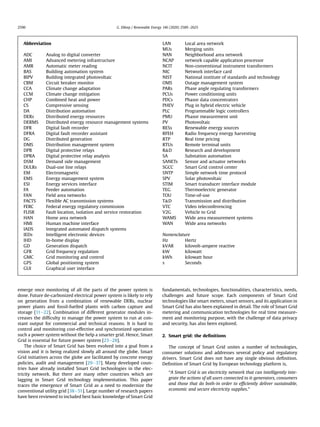 emerge once monitoring of all the parts of the power system is
done. Future de-carbonized electrical power system is likely to rely
on generation from a combination of renewable DERs, nuclear
power plants and fossil-fuelled plants with carbon capture and
storage [11e22]. Combination of different generator modules in-
creases the difﬁculty to manage the power system to run at con-
stant output for commercial and technical reasons. It is hard to
control and monitoring cost-effective and synchronized operation
such a power system without the help a smarter grid. Hence, Smart
Grid is essential for future power system [23e28].
The choice of Smart Grid has been evolved into a goal from a
vision and it is being realized slowly all around the globe. Smart
Grid initiatives across the globe are facilitated by concrete energy
policies, audit and management [29e37]. Many developed coun-
tries have already installed Smart Grid technologies in the elec-
tricity network. But there are many other countries which are
lagging in Smart Grid technology implementation. This paper
traces the emergence of Smart Grid as a need to modernize the
conventional utility grid [38e51]. Large number of research papers
have been reviewed to included best basic knowledge of Smart Grid
fundamentals, technologies, functionalities, characteristics, needs,
challenges and future scope. Each components of Smart Grid
technologies like smart meters, smart sensors, and its application in
Smart Grid has also been explained in detail. The role of Smart Grid
metering and communication technologies for real time measure-
ment and monitoring purpose, with the challenge of data privacy
and security, has also been explored.
2. Smart grid: the deﬁnitions
The concept of Smart Grid unites a number of technologies,
consumer solutions and addresses several policy and regulatory
drivers. Smart Grid does not have any single obvious deﬁnition.
Deﬁnition of Smart Grid by European technology platform is,
“A Smart Grid is an electricity network that can intelligently inte-
grate the actions of all users connected to it-generators, consumers
and those that do both-in order to efﬁciently deliver sustainable,
economic and secure electricity supplies.”
Abbreviation
ADC Analog to digital converter
AMI Advanced metering infrastructure
AMR Automatic meter reading
BAS Building automation system
BIPV Building integrated photovoltaic
CBM Circuit breaker monitor
CCA Climate change adaptation
CCM Climate change mitigation
CHP Combined heat and power
CS Compressive sensing
DA Distribution automation
DERs Distributed energy resources
DERMS Distributed energy resource management systems
DFR Digital fault recorder
DFRA Digital fault recorder assistant
DG Distributed generation
DMS Distribution management system
DPR Digital protective relays
DPRA Digital protective relay analysis
DSM Demand side management
DULRs Dual-use line relays
EM Electromagnetic
EMS Energy management system
ESI Energy services interface
FA Feeder automation
FAN Field area networks
FACTS Flexible AC transmission systems
FERC Federal energy regulatory commission
FLISR Fault location, isolation and service restoration
HAN Home area network
HMI Human machine interface
IADS Integrated automated dispatch systems
IEDs Intelligent electronic devices
IHD In-home display
GD Generation dispatch
GFR Grid frequency regulation
GMC Grid monitoring and control
GPS Global positioning system
GUI Graphical user interface
LAN Local area network
MUs Merging units
NAN Neighborhood area network
NCAP network capable application processor
NCIT Non-conventional instrument transformers
NIC Network interface card
NIST National institute of standards and technology
OMS Outage management system
PARs Phase angle regulating transformers
PCUs Power conditioning units
PDCs Phasor data concentrators
PHEV Plug in hybrid electric vehicle
PLC Programmable logic controllers
PMU Phasor measurement unit
PV Photovoltaic
RESs Renewable energy sources
RFEH Radio frequency energy harvesting
RTP Real time pricing
RTUs Remote terminal units
R&D Research and development
SA Substation automation
SANETs Sensor and actuator networks
SGCC Smart Grid control center
SNTP Simple network time protocol
SPV Solar photovoltaic
STIM Smart transducer interface module
TEG Thermoelectric generator
TOU Time-of-use
T&D Transmission and distribution
VTC Video teleconferencing
V2G Vehicle to Grid
WAMS Wide area measurement systems
WAN Wide area networks
Nomenclature
Hz Hertz
kVAR kilovolt-ampere reactive
kW kilowatt
kWh kilowatt hour
s Seconds
G. Dileep / Renewable Energy 146 (2020) 2589e26252590
 