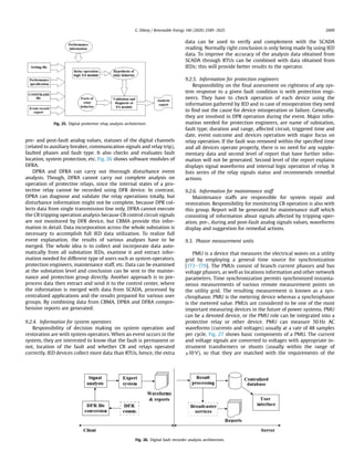 pre- and post-fault analog values, statuses of the digital channels
(related to auxiliary breaker, communication signals and relay trip),
faulted phases and fault type. It also checks and evaluates fault
location, system protection, etc. Fig. 26 shows software modules of
DFRA.
DPRA and DFRA can carry out thorough disturbance event
analysis. Though, DFRA cannot carry out complete analysis on
operation of protective relays, since the internal states of a pro-
tective relay cannot be recorded using DFR device. In contrast,
DPRA can diagnose and validate the relay operations totally, but
disturbance information might not be complete, because DPR col-
lects data from single transmission line only. DFRA cannot execute
the CB tripping operation analysis because CB control circuit signals
are not monitored by DFR device, but CBMA provide this infor-
mation in detail. Data incorporation across the whole substation is
necessary to accomplish full IED data utilization. To realize full
event explanation, the results of various analyses have to be
merged. The whole idea is to collect and incorporate data auto-
matically from all substation IEDs, examine it and extract infor-
mation needed for different type of users such as system operators,
protection engineers, maintenance staff, etc. Data can be examined
at the substation level and conclusion can be sent to the mainte-
nance and protection group directly. Another approach is to pre-
process data then extract and send it to the control center, where
the information is merged with data from SCADA, processed by
centralized applications and the results prepared for various user
groups. By combining data from CBMA, DPRA and DFRA compre-
hensive reports are generated.
9.2.4. Information for system operators
Responsibility of decision making on system operation and
restoration are with system operators. When an event occurs in the
system, they are interested to know that the fault is permanent or
not, location of the fault and whether CB and relays operated
correctly. IED devices collect more data than RTUs, hence, the extra
data can be used to verify and complement with the SCADA
reading. Normally right conclusion is only being made by using IED
data. To improve the accuracy of the analysis data obtained from
SCADA through RTUs can be combined with data obtained from
IEDs; this will provide better results to the operator.
9.2.5. Information for protection engineers
Responsibility on the ﬁnal assessment on rightness of any sys-
tem response to a given fault condition is with protection engi-
neers. They have to check operation of each device using the
information gathered by IED and in case of misoperation they need
to ﬁnd out the cause for device misoperation or failure. Generally,
they are involved in DPR operation during the event. Major infor-
mation needed for protection engineers, are name of substation,
fault type, duration and range, affected circuit, triggered time and
date, event outcome and devices operation with major focus on
relay operation. If the fault was removed within the speciﬁed time
and all devices operate properly, there is no need for any supple-
mentary data and second level of report that have further infor-
mation will not be generated. Second level of the report explains
displays signal waveforms and internal logic operation of relay. It
lists series of the relay signals status and recommends remedial
actions.
9.2.6. Information for maintenance staff
Maintenance staffs are responsible for system repair and
restoration. Responsibility for monitoring CB operation is also with
this group. Report will be generated for maintenance staff which
consisting of information about signals affected by tripping oper-
ation, pre-, during and post-fault analog signals values, waveforms
display and suggestion for remedial actions.
9.3. Phasor measurement units
PMU is a device that measures the electrical waves on a utility
grid by employing a general time source for synchronization
[173e179]. The PMUs consist of branch current phasors and bus
voltage phasors, as well as locations information and other network
parameters. Time synchronization permits synchronized instanta-
neous measurements of various remote measurement points on
the utility grid. The resulting measurement is known as a syn-
chrophasor. PMU is the metering device whereas a synchrophasor
is the metered value. PMUs are considered to be one of the most
important measuring devices in the future of power systems. PMU
can be a devoted device, or the PMU role can be integrated into a
protective relay or other device. PMU can measure 50 Hz AC
waveforms (currents and voltages) usually at a rate of 48 samples
per cycle. Fig. 27 shows basic components of a PMU. The current
and voltage signals are converted to voltages with appropriate in-
strument transformers or shunts (usually within the range of
±10 V), so that they are matched with the requirements of the
Fig. 25. Digital protective relay analysis architecture.
Fig. 26. Digital fault recorder analysis architecture.
G. Dileep / Renewable Energy 146 (2020) 2589e2625 2609
 