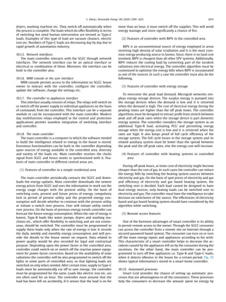 dryers, washing machine etc. They switch off automatically when
the process is complete. The loads which do offer ﬂexibility in terms
of switching but need human intervention are termed as Type-C
loads. Examples of this type of load are vacuum cleaners, electric
iron etc. Numbers of Type-C loads are decreasing day by day due to
rapid growth of automation industry.
10.1.5. Network interfaces
The main controller interacts with the SGCC through network
interfaces. The network interface can be an optical interface or
electrical or combination of these. Moreover, the interface can be
built in the controller also.
10.1.6. MMI console or the user interface
MMI console permits access to the information on SGCC, house
owner to interact with the controller, conﬁgure the controller,
update the software, change the settings etc.
10.1.7. The controller to appliances interface
This interface usually consists of relays. The relays will switch on
or switch off the power supply to individual appliances on the basis
of commands from the controller. This interface can be a separate
module or can be incorporated with the main controller. Modern
day multifunction relays employed in the control and protection
applications permits seamless integration of switching interface
and controller.
10.1.8. The main controller
The main controller is a computer in which the software needed
to build the intelligence related to energy in the house is stored.
Enormous functionalities can be built in the controller depending
upon sources of energy available in the controlled area, diversity
and variety of the loads etc. Main controller receives the clocks
signal from SGCC and hence works in synchronized with it. Fea-
tures of main controller in different control areas are,
(1) Features of controller in a simple residential area
The main controller periodically contacts the SGCC and down-
loads the energy updates. Main controller downloads the newest
energy prices from SGCC and uses the information to work out the
energy usage charges with the present utility. On the basis of
switching costs, present and future prices of energy, compulsory
lock in period of present utility and the projected energy con-
sumption will decide whether to continue with the present utility
or initiate a switch over process. User will initiate utility switch
over process. On the basis of previous energy trends controller can
forecast the future energy consumption. When the rate of energy is
lowest, Type-B loads like water pumps, dryers and washing ma-
chines etc., which offer ﬂexibility in switching and are not contin-
uous, should be switched. The controller must be programmed to
supply these loads only when the rate of energy is low. It records
the daily, weekly and monthly energy consumption and will pro-
vide the details to the house owner on request. Data related to
power quality would be also recorded for legal and contractual
purpose. Depending upon the power factor in the controlled area,
controller could switch on or switch off the reactive power equip-
ment for power factor correction. Based on the availability of solar
radiations the controller will be also programmed to switch off the
lights in some parts of controlled area, so that lighting loads are
switched on only when needed. After certain time, supply toType-C
loads must be automatically cut off to save energy; the controller
must be programmed for the same. Loads like electric iron etc. are
not often used for an hour. The controller must assume that the
load has been left on accidently, if it senses that the load is on for
more than an hour, it must switch off the supplies. This will avoid
energy wastage and more signiﬁcantly a chance of ﬁre.
(2) Features of controller with BIPV in the controlled area
BIPV is an unconventional source of energy employed in areas
receiving high density of solar irradiation and it is the most com-
mon energy producing source in homes. Since, there is no land cost
involved, BIPV is cheapest than all other SPV systems. Additionally,
BIPV reduces the cooling load by converting part of the incident
radiations into electrical energy. The controller algorithm must be
customized to optimize the energy bills when BIPV is incorporated
as one of the sources. In such a case the controller must also do the
following,
(3) Features of controller with energy storage
To overcome the peak load demand, Microgrid networks em-
ploys energy storage devices. The surplus energy is pumped into
the storage devices when the demand is low and it is retrieved
when the demand is high. The cost of electrical energy during the
peaking times are higher than the off peak times. The controller
algorithms must be designed to extract proﬁt from stretch between
peak and off peak rates when the storage device is part domestic
energy system. The controller considers the storage system as an
additional Type-B load, activating PCU and permitting energy
storage when the energy cost is low and it is retrieved when the
rates are high. It also keeps proof of full cycle efﬁciency of the
storage system. The full cycle losses in the storage system and its
related auxiliary system must be lower than the spread between
the peak and the off peak rates, else the energy cost will increase.
(4) Features of controller with heating systems in controlled
area
During off-peak hours, at times cost of electricity might become
cheaper than the cost of gas. In such cases the controller can reduce
the energy bills by switching the heating system sources between
electricity and gas. On the basis of spot prices of electricity and gas
and efﬁciency of electricity and gas based heating system, the
switching over is decided. Each load cannot be designed to have
dual energy sources, only heating loads can be switched over to
electricity and gas. The controller must have the intelligence to take
decision on switchover of the source. The efﬁciencies of electricity
based and gas based heating system should have considered by the
algorithm while switching.
(5) Remote access features
One of the foremost advantages of smart controller is its ability
to permit remote access to the owner. Through the SGCC consumer
can access the controller from a remote site on Internet through a
secured password based system. The consumer can turn on or turn
off the main energy inputs and appliances according to his wish.
This characteristic of a smart controller helps to decrease the ac-
cidents caused by the appliances left on by the consumer during the
vacations. On the other hand, the main controller can be pro-
grammed to turn off few appliances i.e. Type-B and Type-C loads,
when it detects idleness in the house for a certain period. Fig. 35
shows typical information's stored in a smart home controller.
10.1.9. Automated processes
Smart Grid provides the chance of setting up automatic pro-
cesses that are advantageous to all the consumers. These processes
help the consumers to decrease the amount spent on energy by
G. Dileep / Renewable Energy 146 (2020) 2589e2625 2615
 