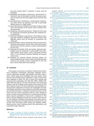 and wave energy) which is stochastic in nature, must be
developed.
(3) Developing decentralized architectures: Decentralized ar-
chitectures must be developed to enable harmonious oper-
ation of small-scale electricity supply systems with the total
system.
(4) Communications: Developing a communication infrastruc-
ture which allows the operation and trade of potentially
millions parties in a single market.
(5) Active demand side: Enabling all consumers to play an active
role in the operation of the system, with or without their
own generation.
(6) Integrating intermittent generation: Finding the best ways
for integrating intermittent generation like residential mi-
cro-generation.
(7) Enhanced intelligence of generations: The problems associ-
ated with enhanced intelligence generation schemes (like
FREEDM) system must be resolved to revolutionize the
utility grid.
(8) Advanced power system monitoring, protection and control:
Advanced measurement schemes like synchronized phasor
measurements must be common to achieve synchronization
by same time.
(9) Capturing the beneﬁts of DG and storage: Advanced tech-
nologies must be developed to capture DERs more effec-
tively. Hybrid energy system, such as, SPV-Wind, SPV-fuel
cells e. t. c are necessary to maintain reliability and to power
remote areas.
(10) Preparing for electrical vehicles: Electrical vehicles are
mostly emphasized due to their mobile and highly dispersed
character and possible massive employment in the next
years, which would yield a key challenge.
14. Conclusion
In this paper an overview on evolution of Smart Grid, its func-
tions, components, technologies, advantages, challenges, charac-
teristics, applications, beneﬁts, opportunities and future scope is
given. Various Smart Grid technologies like smart meters, smart
sensors, V2G and PHEV and its application in Smart Grid has also
been explained in detail. The role of Smart Grid metering and
communication technologies like AMI, IEDs, PMUs, WAMS, LAN,
WAN, NAN and HAN for real time measurement and monitoring
purpose, with the challenge of data privacy and security, has also
been explored. Smart Grid cloud architecture and advantages are
also presented. Applications of Smart Grid technologies for home
and building automation, smart substation and feeder automation
has also been discussed. It is difﬁcult to predict exact future of the
Smart Grid, but current innovations show an active merging of
sectors, mechanics and communities for a common goal. At the end
future research possibilities in Smart Grid is explained in “The
Future: The key challenges of Smart Grid” sections. Smart Grid can
be more effective in helping environmental conservation and en-
ergy sustainability. There are opportunities for research in the areas
of time series forecasting, power quality and reliability studies,
battery systems, cloud computing, power ﬂow optimization, and
renewable energy integration.
References
[1] S. Bruno, S. Lamonaca, M. LaScala, G. Rotondo, U. Stecchi, Load control
through smart-metering on distribution networks, in: Proceedings of the
2009 IEEE Bucharest PowerTechInnov Ideas Towar. Electr. Grid Futur, 2009,
pp. 1e8.
[2] Electric Power Research Institute, Distributed Energy Resources, 2015
[accessed 25.07.15], http://www.epri.com/Our-Work/Pages/Distributed-
Electricity-Resources.aspx.
[3] A. Karabiber, C. Keles, A. Kaygusuz, B.B. Alagoz, An approach for the inte-
gration of renewable distributed generation in hybrid DC/AC microgrids,
Renew. Energy 52 (2013) 251e259.
[4] R.F. Arritt, R.C. Dugan, Distribution system analysis and the future Smart Grid
(6), in: Proceedings of the 2011 Rural Electr. Power Conf, vol. 47, 2011. B2e
1eB2e8.
[5] J.J. Justo, F. Mwasilu, J. Lee, J.W. Jung, AC-microgrids versus DC-microgrids
with distributed energy resources: are view, Renew. Sustain. Energy Rev.
24 (2013) 387e405.
[6] J.R. Roncero, Integration is key to Smart Grid management, Smart Grids
Distrib. 9 (2008) 1e4.
[7] Z. Qu, HouS, L. Zhu, J. Yan, S. Xu, The study of smart grid knowledge visu-
alization key technologies, TELKOMNIKA Indones. J. Electr. Eng. 12 (1) (2014)
323e333.
[8] S. Paul, M.S. Rabbani, R.K. Kundu, S.M.R. Zaman, A review of smart tech-
nology (smart grid) and its features, in: Proc. 2014 Stint. Conf. Non-conv.
Energy Search Clean Safe Energy, ICONCE 2014, 2014, pp. 200e203,
no.Iconce.
[9] S. Javadi, Steps to smart grid realization, in: Proc. 4th
WSEAS Int, 2010,
pp. 223e228.
[10] Choi Bong Jun SaxenaNeetesh, Rongxing Lu, Authentication and author-
ization scheme for various user roles and devices in smartgrid, IEEE Trans.
Inf. Forensics Secur. 11 (5) (2016) 907e921.
[11] PS, G.J. Meliopoulos, R. Cokkinides, E. Huang, S. Farantatos, Y. Choi, Yu X. Lee,
Smart grid technologies for autonomous operation and control, Smart Grid
IEEE Trans. 2 (1) (2011) 1e10.
[12] A. Sepehri, M.H. Sarrafzadeh, Effect of nitriﬁers community on fouling
mitigation and nitriﬁcation efﬁciency in a membrane bioreactor, Chem. Eng.
Process. Process Intensiﬁcation 128 (2018) 10e18.
[13] M. Fadaeenejad, M. Saberiana, M. Fadaee, RadziMaM, H. Hizam, MZ
a Abkadir, The present and future of smart power grid in developing coun-
tries, Renew. Sustain. Energy Rev. 29 (2014) 828e834.
[14] R.E. Brown, Impact of smart grid on distribution system design, in: Pro-
ceedings of IEEE Power Energy Soc. 2008 Gen. Meet. Convers. Deliv. Electr.
Energy 21st
Century, PES, 2008.
[15] A. Keyhani, Design of Smart Power Grid Renewable Energy Systems, John
Wiley & Sons, Inc, Hoboken, NJ, USA, 2011.
[16] XuShengjie, Yi Qian, Rose Qingyang Hu, On reliability of smart grid neigh-
borhood area networks, Spec. Sect. Smart Grids: Hub Interdiscip. Res. 3
(2015) 2352e2365.
[17] D. Ilic, S. Karnouskos, P. Goncalves Da Silva, S. Detzler, A system for enabling
facility management to achieve deterministic energy behavior in the smart
grid era, in: Proceedings of the 3rd
Int. Conf. Smart Grids Green IT Syst., Smart
Greens), Barcelona, Spain, 2014.
[18] M. Wissner, The Smart Grid-as a useful of secrets? Appl. Energy 88 (7) (2011)
2509e2518.
[19] P.P. Varaiya, F.F. Wu, J.W. Bialek, Smart operation of smart grid: risk-limiting
dispatch, Proc. IEEE 99 (1) (2008).
[20] V. Hamidi, K.S. Smith, R.C. Wilson, Smart grid technology review within the
transmission and distribution sector, in: Proceedings of the Innov. Smart
Grid Technol. Conf. Eur., ISGT Eur.2010 IEEEPES), 2010, pp. 1e8.
[21] W. Su, H. Rahimieichi, W. Zeng, M. Chow, A survey on the electriﬁcation of
transportation in a smart grid environment, IEEE Trans. Ind. Inform. 8 (1)
(2012) 1e10.
[22] C. De Blasio, Tom Richard, Standards for the smart grid, in: Proceeedings of
the 2008 IEEE Energy 2030 Conf., No. November; 2008, 2008, pp. 1e7.
[23] S. Karnouskos, T.N. DeHolanda, Simulation of a smart grid city with software
agents, in: Proceedings of the EMS 2009-UK Sim 3rd Eur. Model. Symp.
Comput. Model. Simul., 2009, pp. 424e429.
[24] Y. Cunjiang, Z. Huaxun, Z. Lei, Architecture design for smart grid, Energy
Procedia 17 (2012) 1524e1528.
[25] B. Saint, Rural distribution system planning using smart grid technologies,
Energy Policy 09 (2009) 0e8.
[26] W. Su, H. Rahimieichi, W. Zeng, M. Chow, A survey on the electriﬁcation of
transportation in a smart grid environment, IEEE Trans. Ind. Inform. 8 (1)
(2012) 1e10.
[27] C. De Blasio, Tom Richard, Standards for the smart grid, in: Proceeedings of
the 2008 IEEE Energy 2030 Conf., No. November; 2008, 2008, pp. 1e7.
[28] R.D. Tabors, G. Parker, M.C. Caramanis, Development of the smart grid:
missing elements in the policy process, Proc. Annu. Hawaii. Conf. Syst. Sci.
(2010) 1e7.
[29] R. Hassan, G. Radman, Survey on smart grid, in: Conf. Proc.-IEEE SOUTH-
EASTCON, 2010, pp. 210e213.
[30] M. McGranaghan, D. Von Dollen, P. Myrda, H. Joe, Using the intelligrid
methodology to support development of a smart grid road map ensuring
smart grid interoperability, in: Proceedings Atlanta, GA November 11e13,
2008.
[31] F. Li, W. Qiao, H. Sun, H. Wan, J. Wang, Y. Xia, Z. Xu, P. Zhang, Smart trans-
mission grid: vision and frame work, IEEE Trans. Smart Grid 1 (2) (2010)
168e177.
[32] A.J. Lopes, R. Lezama, R. Pinda, Model based systems engineering for Smart
Grids as systems of systems, Procedia Comput. Sci. 6 (2011) 441e450, in:
https://doi.org/10.1016/j.procs.2011.08.083.
G. Dileep / Renewable Energy 146 (2020) 2589e2625 2621
 