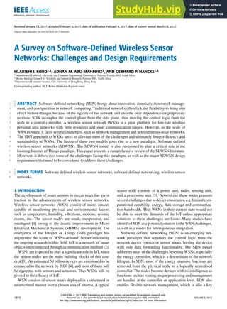 Received January 12, 2017, accepted February 6, 2017, date of publication February 8, 2017, date of current version March 13, 2017.
Digital Object Identifier 10.1109/ACCESS.2017.2666200
A Survey on Software-Defined Wireless Sensor
Networks: Challenges and Design Requirements
HLABISHI I. KOBO1,2, ADNAN M. ABU-MAHFOUZ2, AND GERHARD P. HANCKE1,3
1Department of Electrical, Electronic and Computer Engineering, University of Pretoria, Pretoria 0002, South Africa
2Meraka Institute, Council for Scientific and Industrial Research, Pretoria 0081, South Africa
3Department of Computer Science, City University of Hong Kong, Hong Kong
Corresponding author: H. I. Kobo (hlabishik@gmail.com)
1
2
3
4
5
6
7
8
9
10
11
12
13
ABSTRACT Software defined networking (SDN) brings about innovation, simplicity in network manage-
ment, and configuration in network computing. Traditional networks often lack the flexibility to bring into
effect instant changes because of the rigidity of the network and also the over dependence on proprietary
services. SDN decouples the control plane from the data plane, thus moving the control logic from the
node to a central controller. A wireless sensor network (WSN) is a great platform for low-rate wireless
personal area networks with little resources and short communication ranges. However, as the scale of
WSN expands, it faces several challenges, such as network management and heterogeneous-node networks.
The SDN approach to WSNs seeks to alleviate most of the challenges and ultimately foster efficiency and
sustainability in WSNs. The fusion of these two models gives rise to a new paradigm: Software defined
wireless sensor networks (SDWSN). The SDWSN model is also envisioned to play a critical role in the
looming Internet of Things paradigm. This paper presents a comprehensive review of the SDWSN literature.
Moreover, it delves into some of the challenges facing this paradigm, as well as the major SDWSN design
requirements that need to be considered to address these challenges.
14
15
INDEX TERMS Software defined wireless sensor networks, software defined networking, wireless sensor
networks.
I. INTRODUCTION
The development of smart sensors in recent years has given
traction to the advancements of wireless sensor networks.
Wireless sensor networks (WSN) consist of micro-sensors
capable of monitoring physical and environmental factors
such as temperature, humidity, vibrations, motions, seismic
events, etc. The sensor nodes are small, inexpensive, and
intelligent [1] owing to the drastic improvement in Micro
Electrical Mechanical Systems (MEMS) development. The
emergence of the Internet of Things (IoT) paradigm has
augmented the scope of WSNs demand, further cultivating
the ongoing research in this field. IoT is a network of smart
objects interconnected through a communication medium [2].
WSNs are expected to play a significant role in IoT, since
the sensor nodes are the main building blocks of this con-
cept [3]. An estimated 50 billion devices are envisioned to be
connected to the network by 2020 [4], and most of them will
be equipped with sensors and actuators. Thus WSNs will be
pivotal to the efficacy of IoT.
WSN consists of sensor nodes deployed in a structured or
unstructured manner over a chosen area of interest. A typical
sensor node consists of a power unit, radio, sensing unit,
and a processing unit [5]. Networking these nodes presents
several challenges due to device constraints, e.g. limited com-
putational capability, energy, data storage and communica-
tion bandwidth. Thus WSNs in their current state would not
be able to meet the demands of the IoT unless appropriate
solutions to these challenges are found. Many studies have
identified SDN as a potential solution to the WSN challenges,
as well as a model for heterogeneous integration.
Software defined networking (SDN) is an emerging net-
work paradigm that separates the control logic from the
network device (switch or sensor node), leaving the device
with only data forwarding functionality. The SDN model
addresses most of the challenges besetting WSNs, especially
the energy constraint, which is a determinant of the network
lifespan. In SDN, most of the energy intensive functions are
removed from the physical node to a logically centralised
controller. The nodes become devices with no intelligence as
functions such as routing, major processing and management
are handled at the controller or application level. SDN also
enables flexible network management, which is also a key
1872
2169-3536 2017 IEEE. Translations and content mining are permitted for academic research only.
Personal use is also permitted, but republication/redistribution requires IEEE permission.
See http://www.ieee.org/publications_standards/publications/rights/index.html for more information.
VOLUME 5, 2017
 