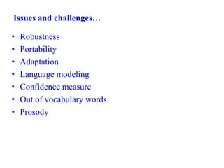 Issues and challenges…
• Robustness
• Portability
• Adaptation
• Language modeling
• Confidence measure
• Out of vocabulary words
• Prosody
 