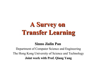 A Survey on
      Transfer Learning
               Sinno Jialin Pan
  Department of Computer Science and Engineering
The Hong Kong University of Science and Technology
        Joint work with Prof. Qiang Yang
 