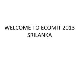 WELCOME TO ECOMIT 2013
SRILANKA
 