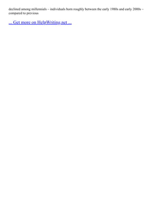 declined among millennials – individuals born roughly between the early 1980s and early 2000s –
compared to previous
... Get more on HelpWriting.net ...
 