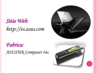 Sitio Web:
http://es.asus.com

Fabrica:
ASUSTeK Computer Inc.
 