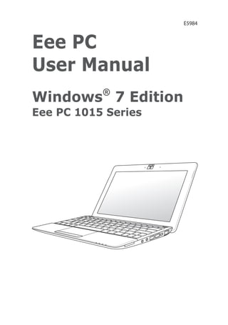 Eee PC
User Manual
Windows®
7 Edition
Eee PC 1015 Series
E5984
 