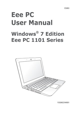 Eee PC
User Manual
Windows®
7 Edition
Eee PC 1101 Series
E5083
15G06Q184001
 