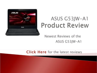 Newest Reviews of the  ASUS G53JW-A1 Click Here   for the latest reviews 