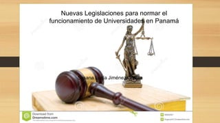 Susana Lucía Jiménez Corella
Nuevas Legislaciones para normar el
funcionamiento de Universidades en Panamá
 
