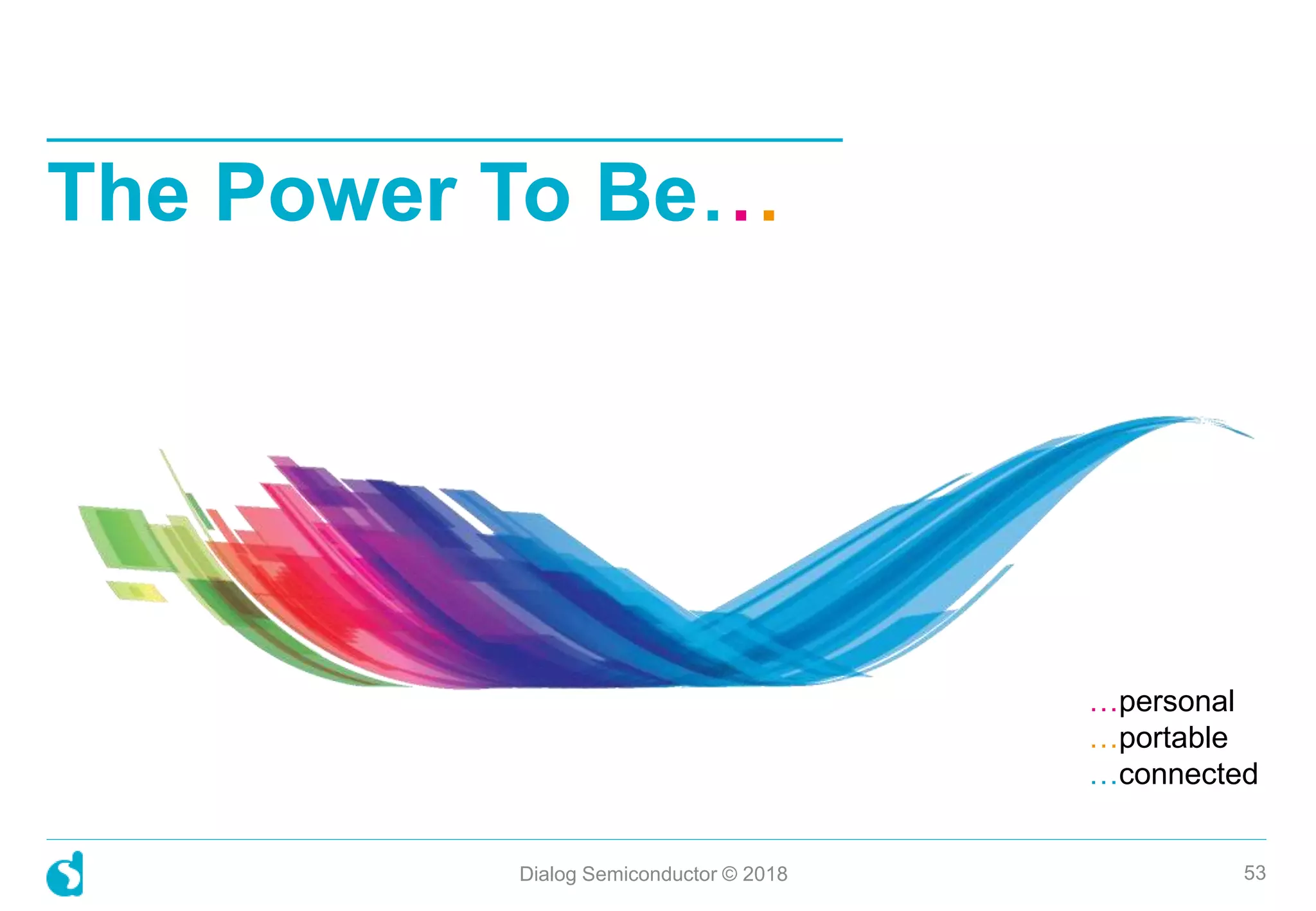 …personal
…portable
…connected
Dialog Semiconductor © 2018 53
The Power To Be...
 