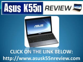 CLICK ON THE LINK BELOW:
http://www.asusk55nreview.com
 