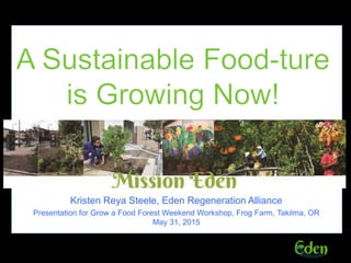 Kristen Reya Steele, Eden Regeneration Alliance
Presentation for Grow a Food Forest Weekend Workshop, Frog Farm, Takilma, OR
May 31, 2015
 