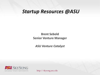 Startup Resources @ASU
Brent Sebold
Senior Venture Manager
ASU Venture Catalyst
 