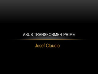 ASUS TRANSFORMER PRIME

     Josef Claudio
 