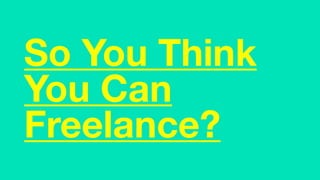 So You Think
You Can
Freelance?
 