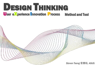 DESIGNI THINKING
U X        P
ser e perience nnovation   rocess   Method and Tool




                                    Steven Tseng   , ASUS
 
