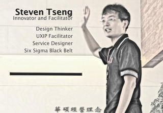 Steven Tseng
Innovator and Facilitator

         Design Thinker
         UXIP Facilitator
        Service Designer
    Six...