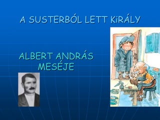 A SUSTERBÓL LETT KiRÁLY



ALBERT ANDRÁS
   MESÉJE
 