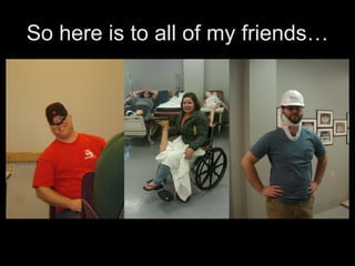 So here is to all of my friends… 