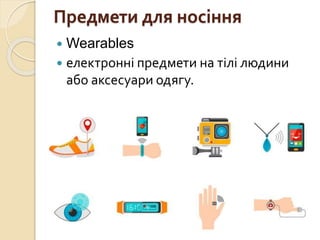Предмети для носіння
 Wearables
 електронні предмети на тілі людини
або аксесуари одягу.
 