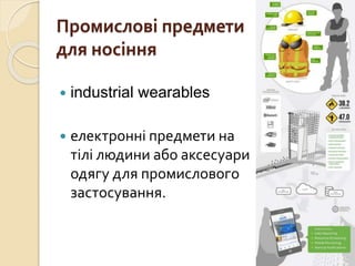 Промислові предмети
для носіння
 industrial wearables
 електронні предмети на
тілі людини або аксесуари
одягу для промислового
застосування.
 