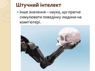 Штучний інтелект
 Інше значення – наука, що прагне
симулювати поведінку людини на
комп’ютері.
 