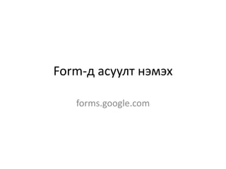 Form-д асуулт нэмэх
forms.google.com
 