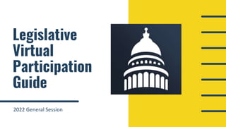 Legislative
Virtual
Participation
Guide
2022 General Session
 