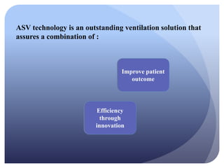 ASV technology is an outstanding ventilation solution that
assures a combination of :
Efficiency
through
innovation
Improve patient
outcome
 