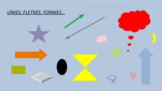 LÍNIES, FLETXES, FORMES...
 